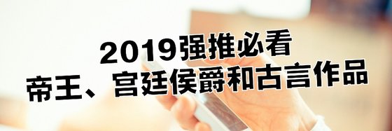 2019强推必看帝王、宫廷侯爵和古言作品